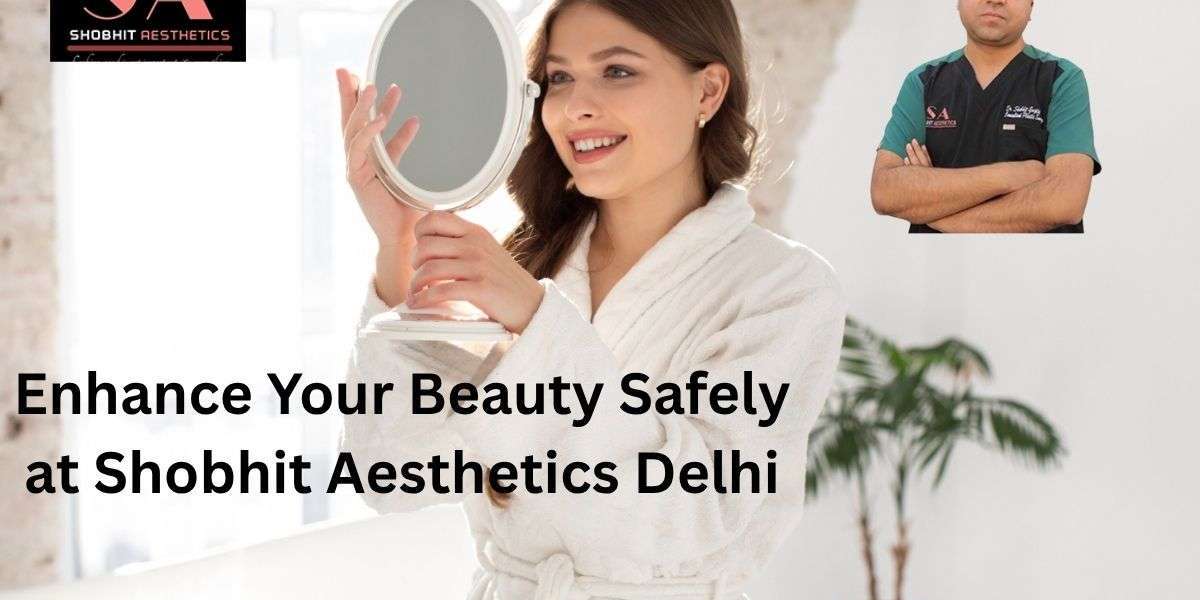 Enhance Your Beauty Safely at Shobhit Aesthetics Delhi