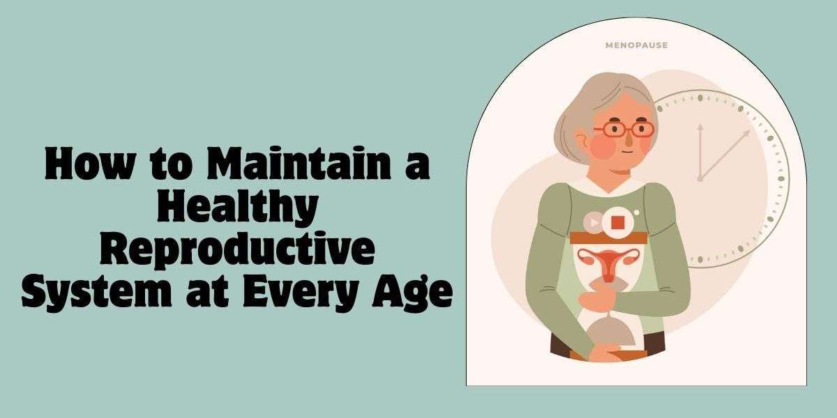 How to Maintain a Healthy Reproductive System at Every Age